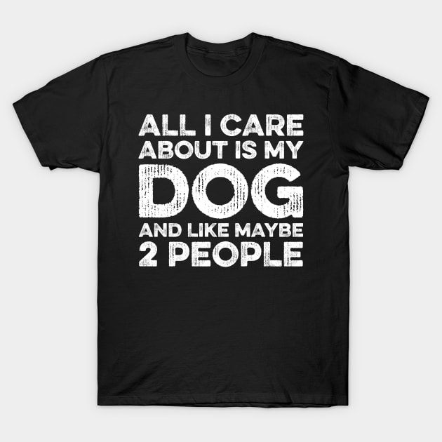 All I Care About Is My Dog And Maybe 2 Maybe People T-Shirt by DragonTees